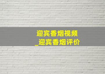 迎宾香烟视频_迎宾香烟评价