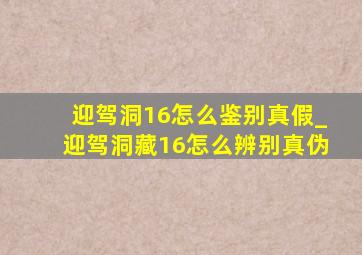 迎驾洞16怎么鉴别真假_迎驾洞藏16怎么辨别真伪