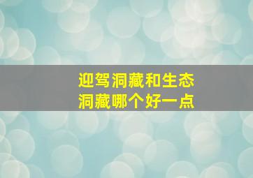 迎驾洞藏和生态洞藏哪个好一点