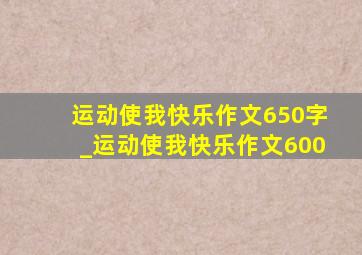 运动使我快乐作文650字_运动使我快乐作文600