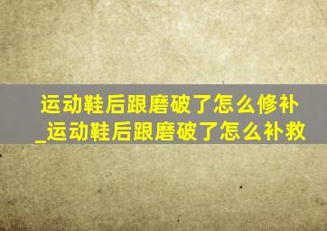 运动鞋后跟磨破了怎么修补_运动鞋后跟磨破了怎么补救