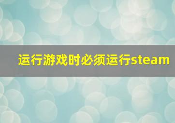 运行游戏时必须运行steam