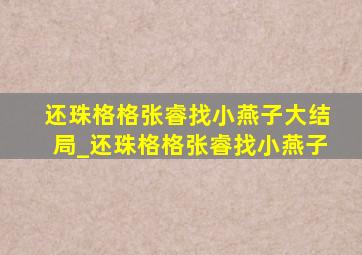 还珠格格张睿找小燕子大结局_还珠格格张睿找小燕子