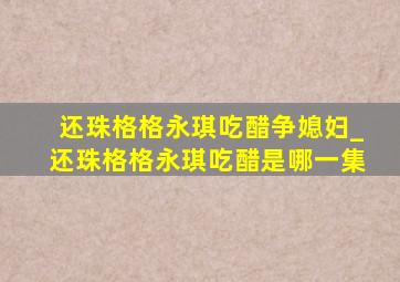 还珠格格永琪吃醋争媳妇_还珠格格永琪吃醋是哪一集