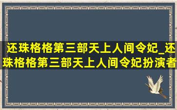 还珠格格第三部天上人间令妃_还珠格格第三部天上人间令妃扮演者