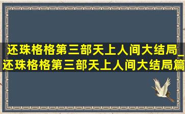 还珠格格第三部天上人间大结局_还珠格格第三部天上人间大结局篇