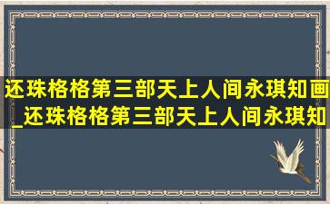 还珠格格第三部天上人间永琪知画_还珠格格第三部天上人间永琪知画大婚