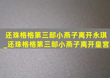 还珠格格第三部小燕子离开永琪_还珠格格第三部小燕子离开皇宫