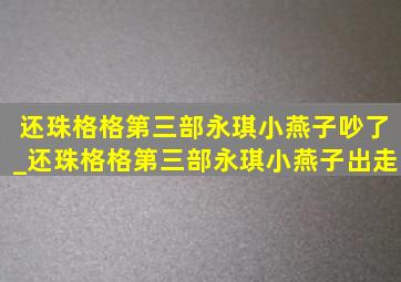 还珠格格第三部永琪小燕子吵了_还珠格格第三部永琪小燕子出走