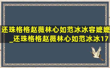 还珠格格赵薇林心如范冰冰容嬷嬷_还珠格格赵薇林心如范冰冰17岁