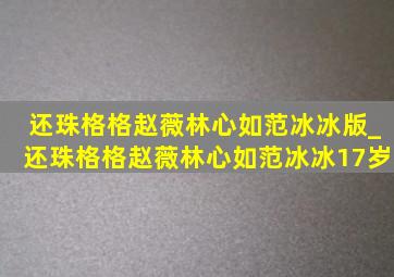 还珠格格赵薇林心如范冰冰版_还珠格格赵薇林心如范冰冰17岁