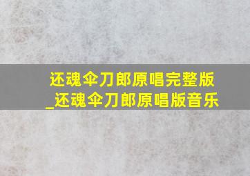 还魂伞刀郎原唱完整版_还魂伞刀郎原唱版音乐