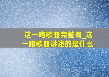 这一路歌曲完整词_这一路歌曲讲述的是什么