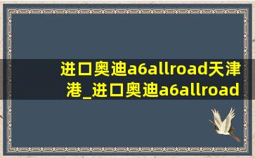 进口奥迪a6allroad天津港_进口奥迪a6allroad空间