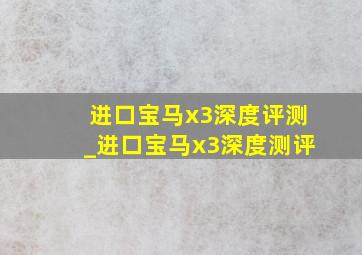 进口宝马x3深度评测_进口宝马x3深度测评