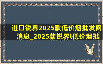 进口锐界2025款(低价烟批发网)消息_2025款锐界l(低价烟批发网)消息