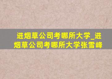 进烟草公司考哪所大学_进烟草公司考哪所大学张雪峰