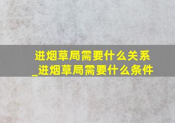 进烟草局需要什么关系_进烟草局需要什么条件