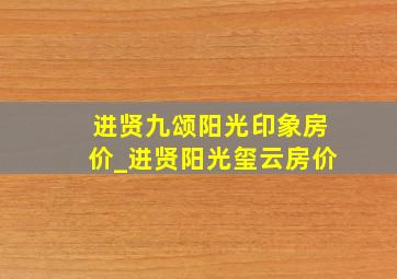 进贤九颂阳光印象房价_进贤阳光玺云房价