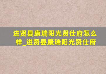 进贤县康瑞阳光贤仕府怎么样_进贤县康瑞阳光贤仕府