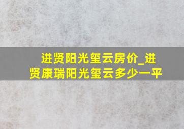 进贤阳光玺云房价_进贤康瑞阳光玺云多少一平