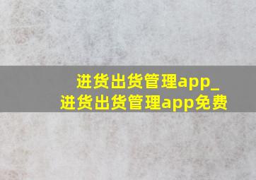 进货出货管理app_进货出货管理app免费