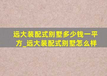 远大装配式别墅多少钱一平方_远大装配式别墅怎么样