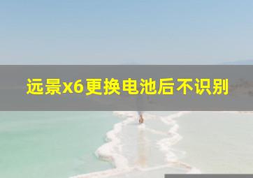 远景x6更换电池后不识别