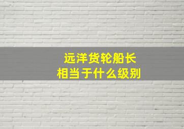 远洋货轮船长相当于什么级别