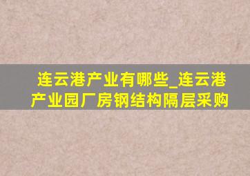 连云港产业有哪些_连云港产业园厂房钢结构隔层采购