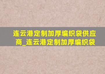 连云港定制加厚编织袋供应商_连云港定制加厚编织袋