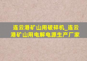 连云港矿山用破碎机_连云港矿山用电解电源生产厂家