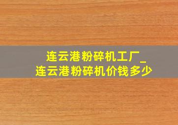 连云港粉碎机工厂_连云港粉碎机价钱多少