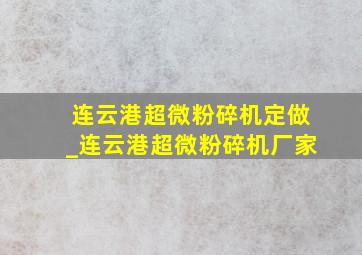 连云港超微粉碎机定做_连云港超微粉碎机厂家