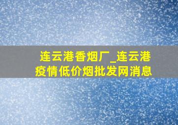 连云港香烟厂_连云港疫情(低价烟批发网)消息