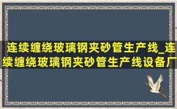 连续缠绕玻璃钢夹砂管生产线_连续缠绕玻璃钢夹砂管生产线设备厂家