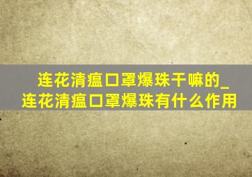 连花清瘟口罩爆珠干嘛的_连花清瘟口罩爆珠有什么作用