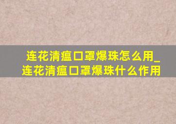 连花清瘟口罩爆珠怎么用_连花清瘟口罩爆珠什么作用