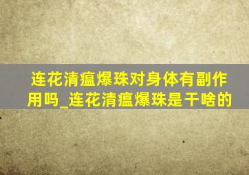 连花清瘟爆珠对身体有副作用吗_连花清瘟爆珠是干啥的