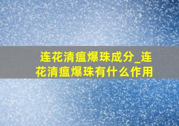 连花清瘟爆珠成分_连花清瘟爆珠有什么作用