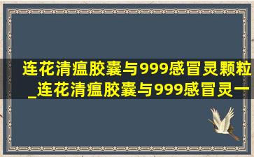 连花清瘟胶囊与999感冒灵颗粒_连花清瘟胶囊与999感冒灵一起用