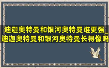 迪迦奥特曼和银河奥特曼谁更强_迪迦奥特曼和银河奥特曼长得像吗