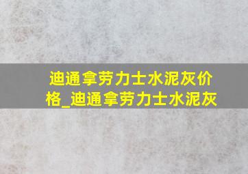 迪通拿劳力士水泥灰价格_迪通拿劳力士水泥灰