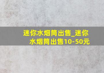 迷你水烟筒出售_迷你水烟筒出售10-50元