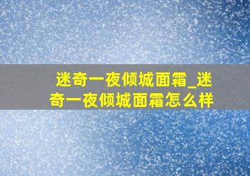 迷奇一夜倾城面霜_迷奇一夜倾城面霜怎么样