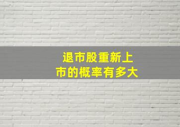 退市股重新上市的概率有多大