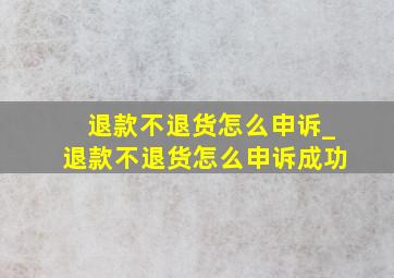 退款不退货怎么申诉_退款不退货怎么申诉成功