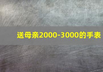 送母亲2000-3000的手表