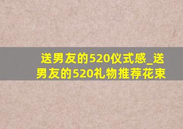 送男友的520仪式感_送男友的520礼物推荐花束