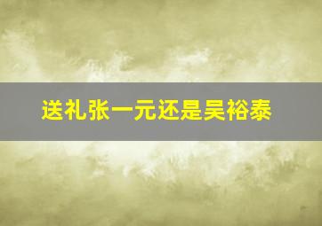 送礼张一元还是吴裕泰